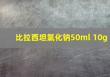 比拉西坦氯化钠50ml 10g